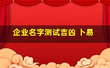 企业名字测试吉凶 卜易